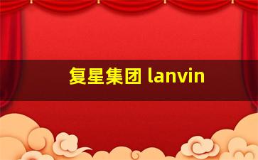 复星集团 lanvin